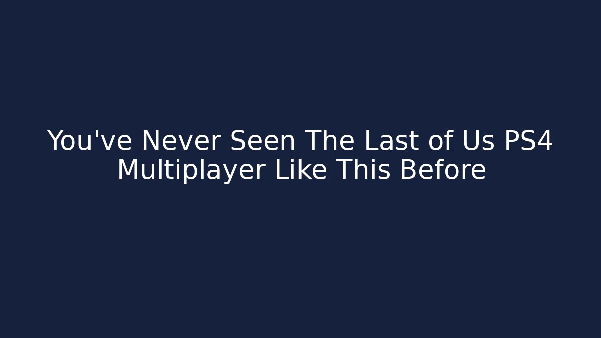 You’ve Never Seen The Last of Us PS4 Multiplayer Like This Before - Vintage E-Juice