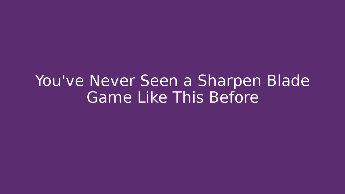 You’ve Never Seen a Sharpen Blade Game Like This Before