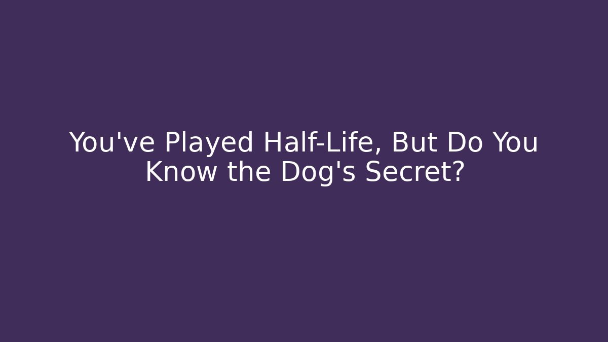 You’ve Played Half-Life, But Do You Know the Dog’s Secret?