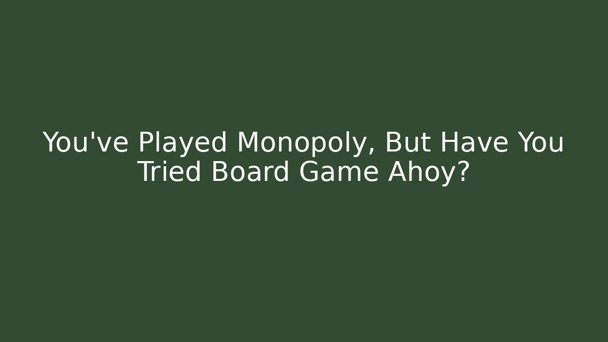 You’ve Played Monopoly, But Have You Tried Board Game Ahoy?
