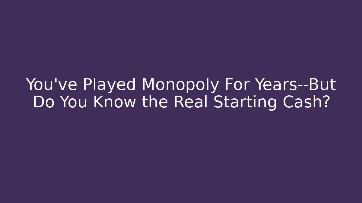 You’ve Played Monopoly For Years—But Do You Know the Real Starting Cash?