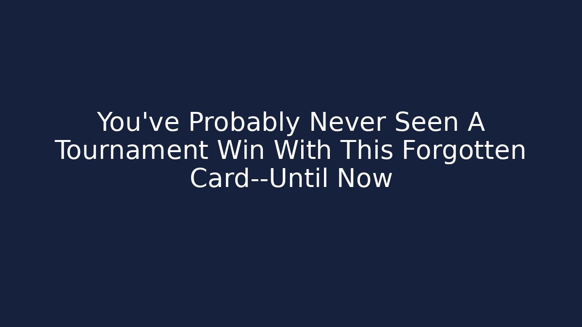 You’ve Probably Never Seen A Tournament Win With This Forgotten Card—Until Now