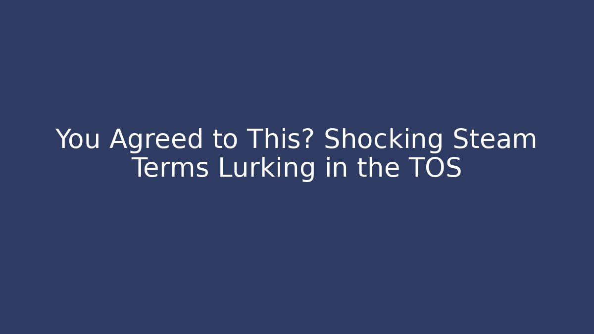 You Agreed to This? Shocking Steam Terms Lurking in the TOS