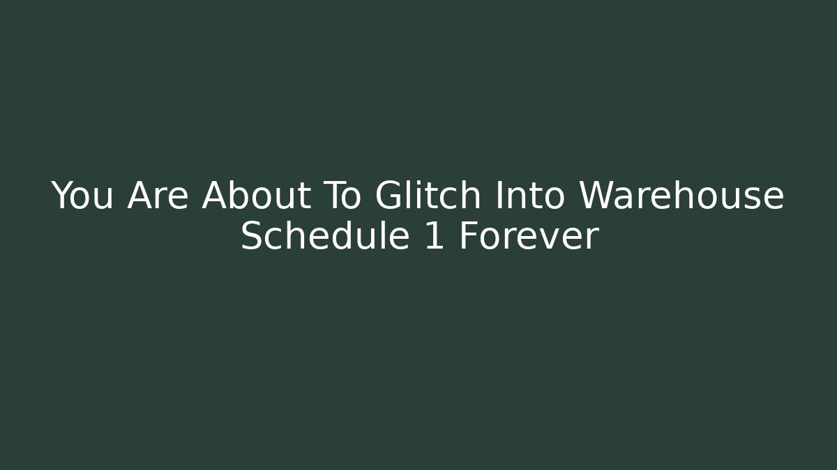 You Are About To Glitch Into Warehouse Schedule 1 Forever