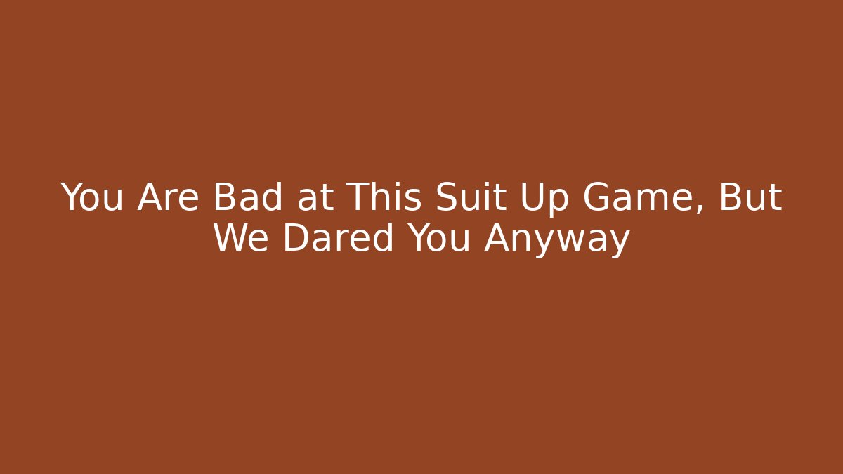 You Are Bad at This Suit Up Game, But We Dared You Anyway