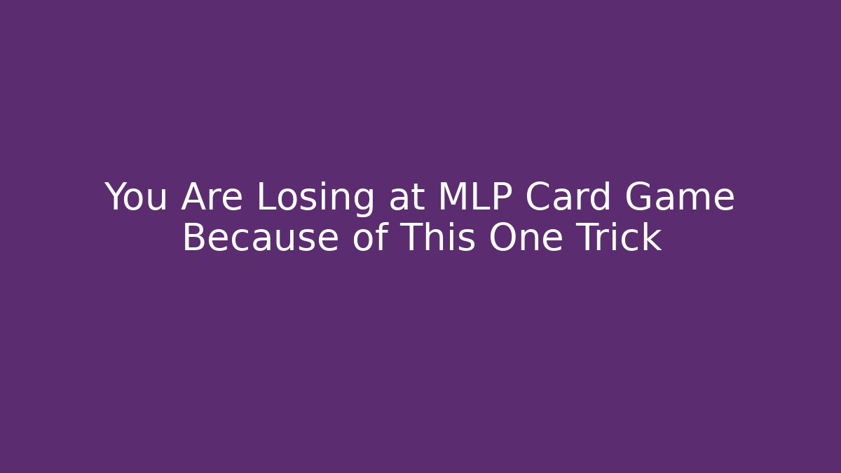 You Are Losing at MLP Card Game Because of This One Trick