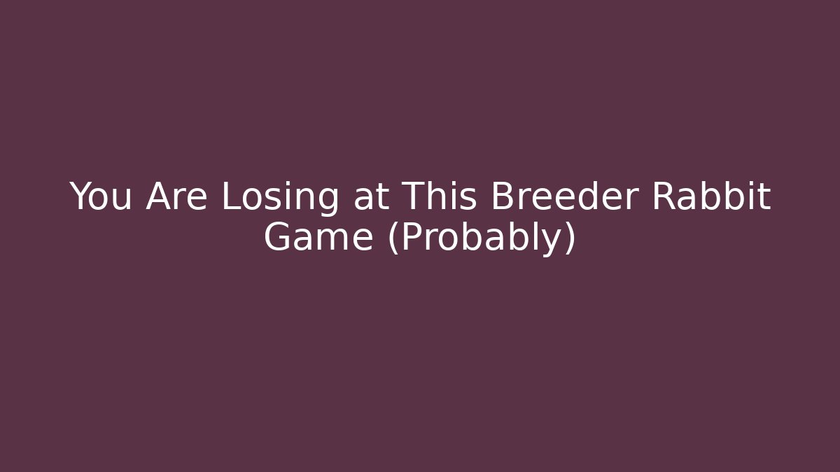 You Are Losing at This Breeder Rabbit Game (Probably) - Vintage E-Juice