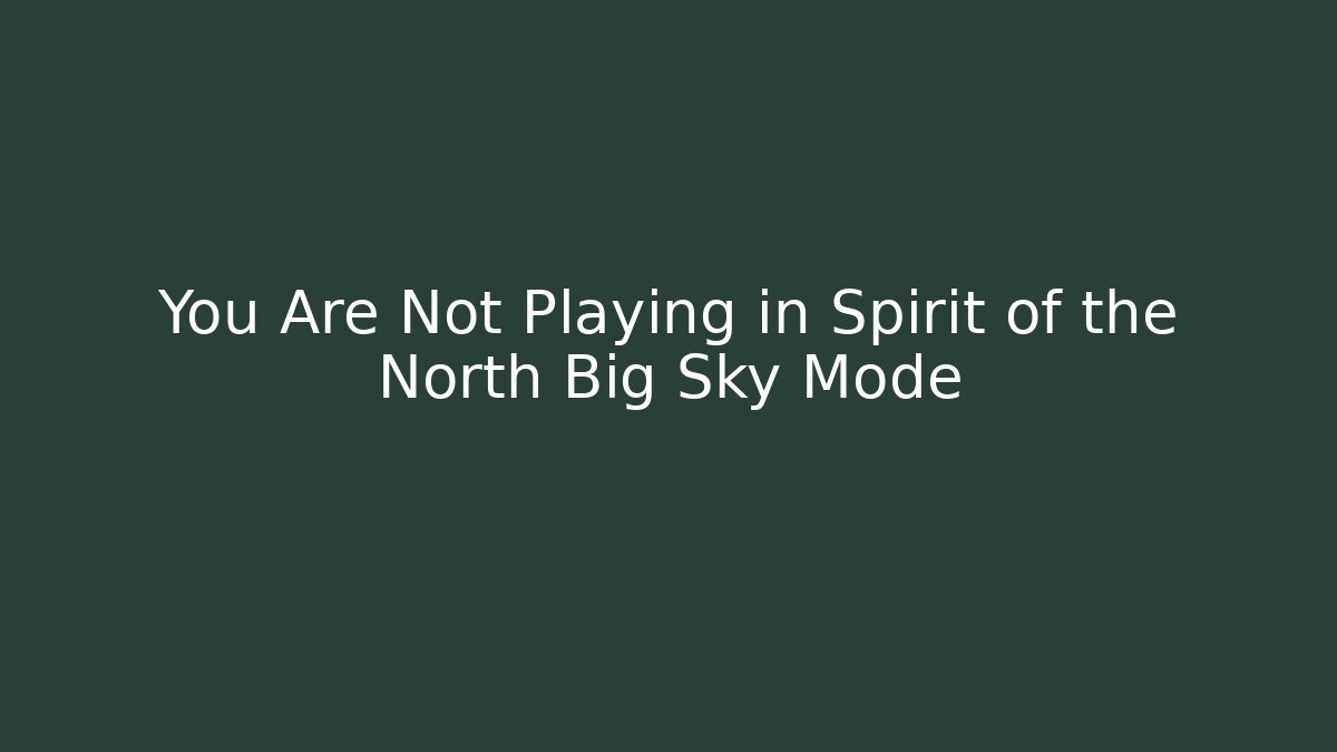 You Are Not Playing in Spirit of the North Big Sky Mode