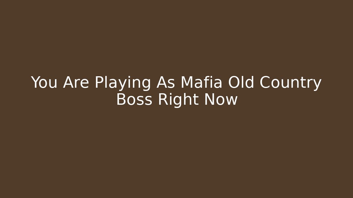 You Are Playing As Mafia Old Country Boss Right Now