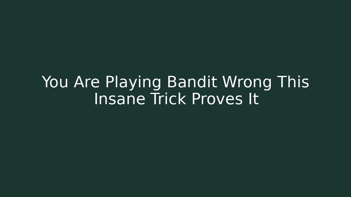 You Are Playing Bandit Wrong This Insane Trick Proves It