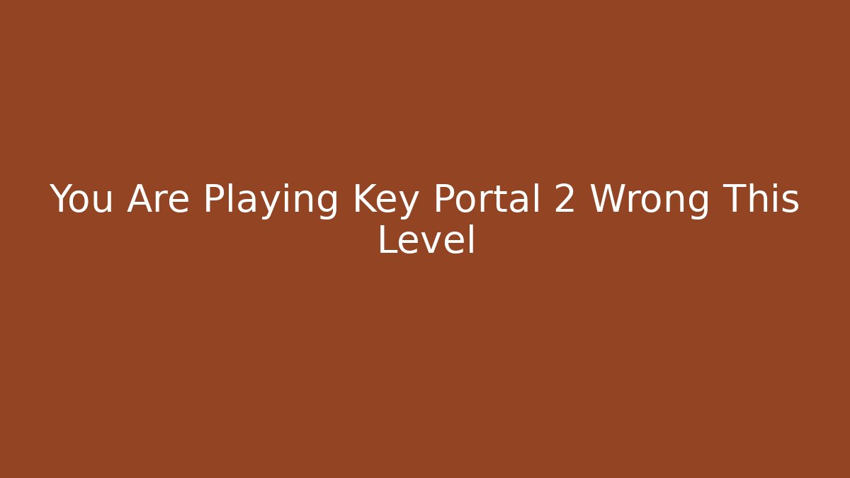 You Are Playing Key Portal 2 Wrong This Level