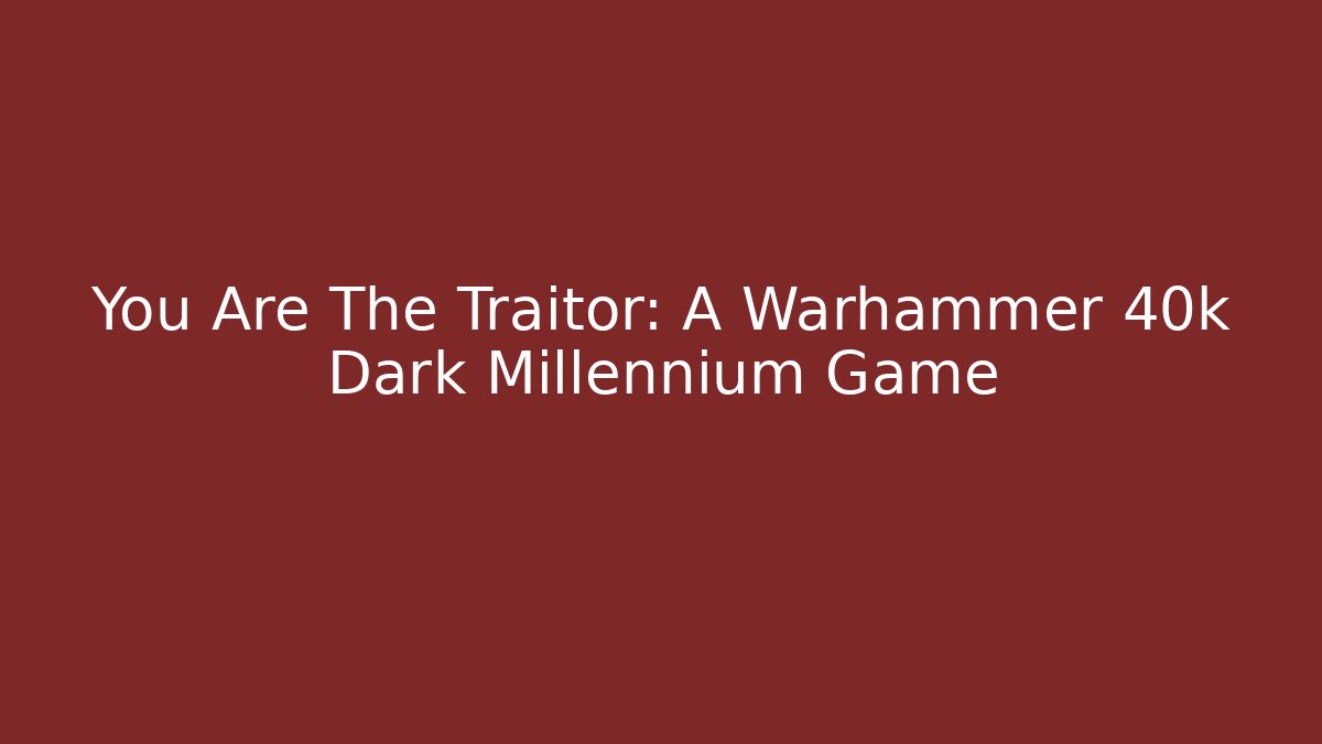 You Are The Traitor: A Warhammer 40k Dark Millennium Game