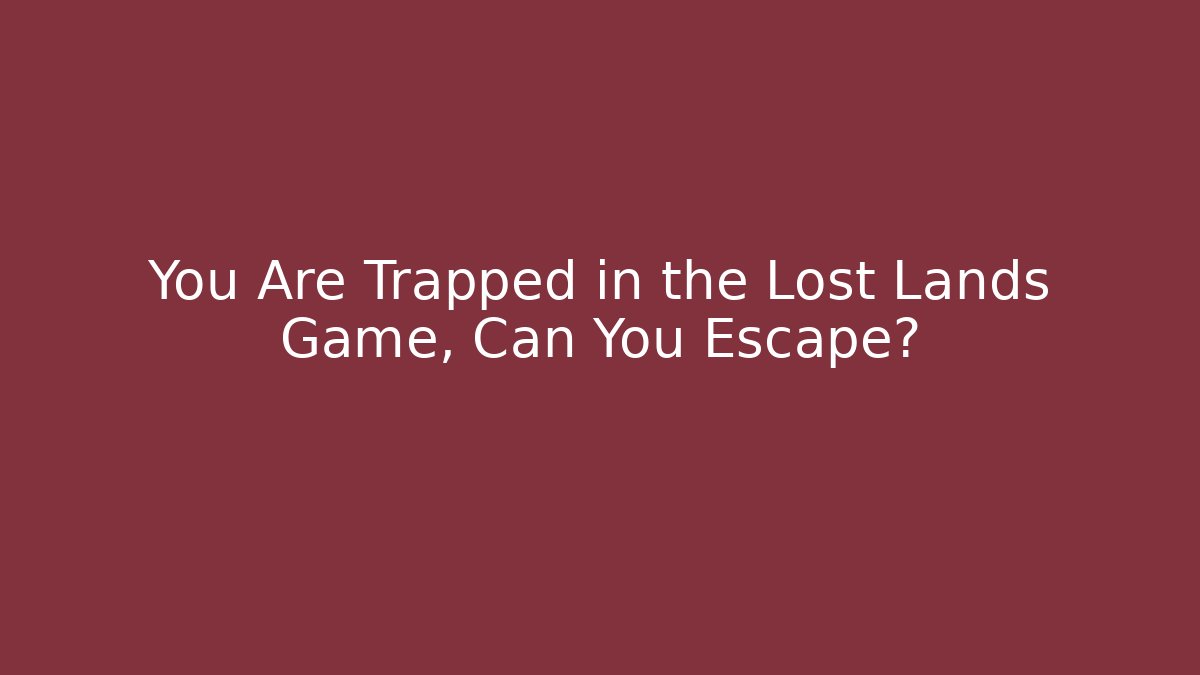 You Are Trapped in the Lost Lands Game, Can You Escape?