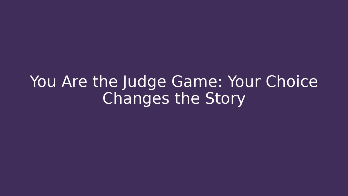 You Are the Judge Game: Your Choice Changes the Story