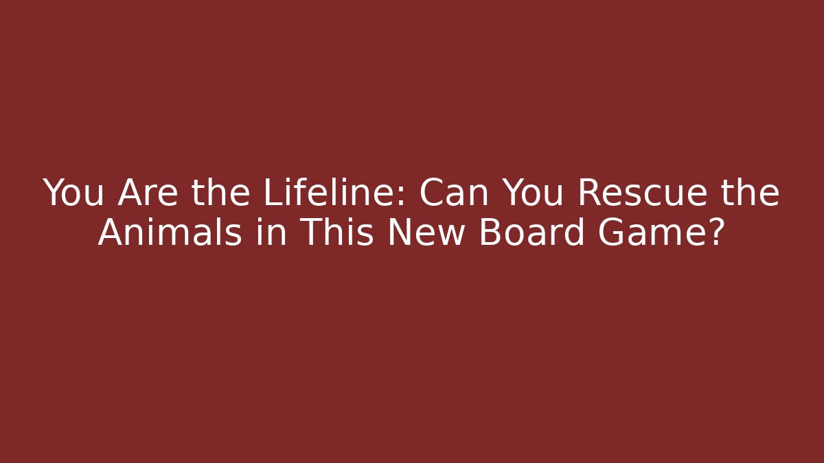 You Are the Lifeline: Can You Rescue the Animals in This New Board Game?
