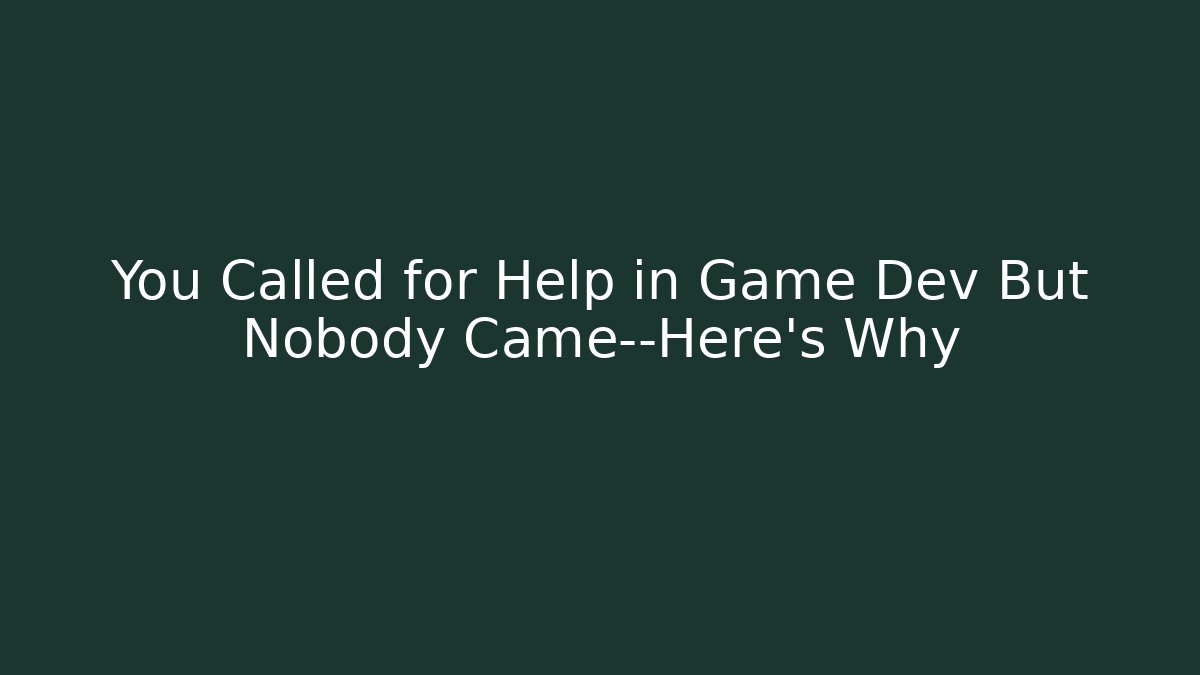 You Called for Help in Game Dev But Nobody Came—Here’s Why