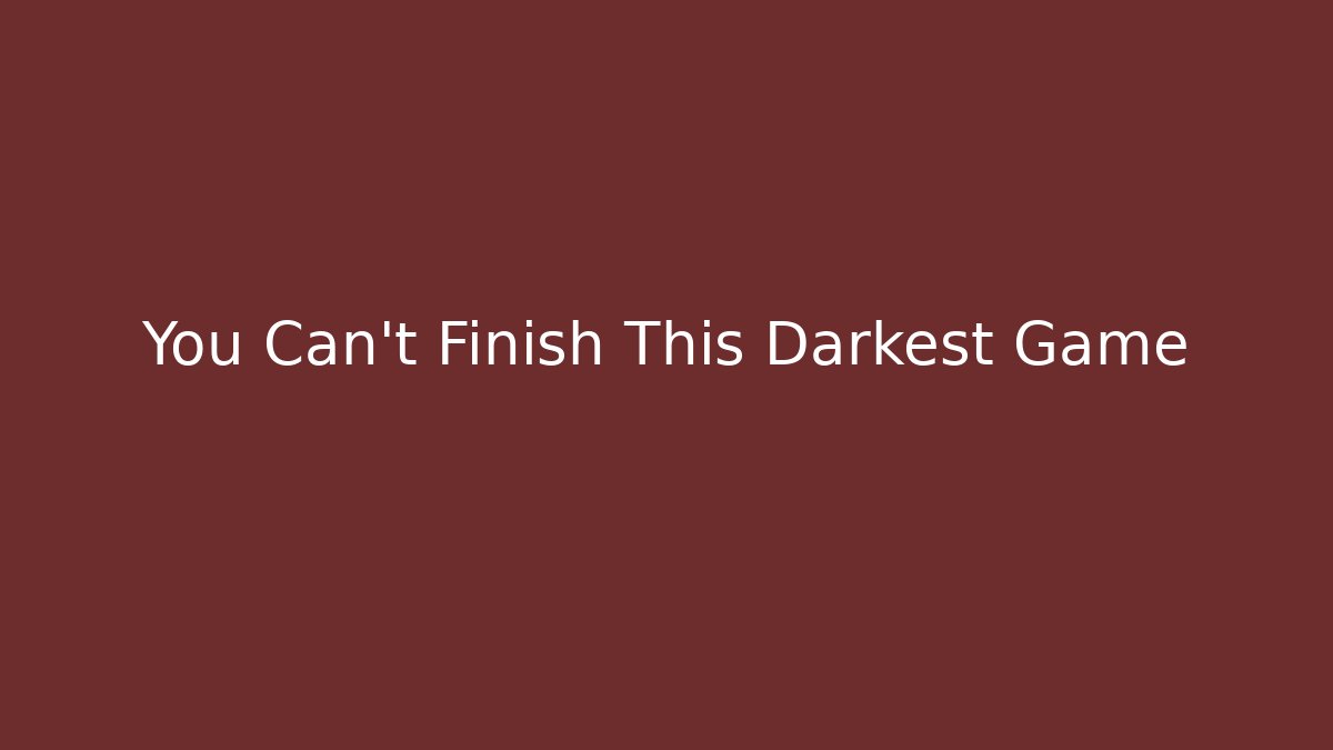 You Can't Finish This Darkest Game