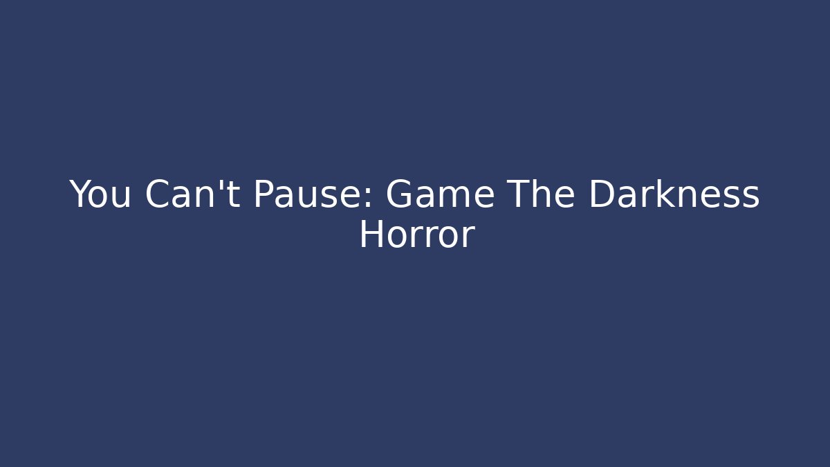 You Can't Pause: Game The Darkness Horror
