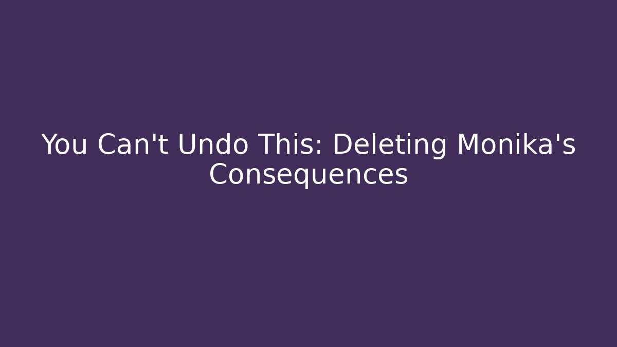 You Can't Undo This: Deleting Monika's Consequences