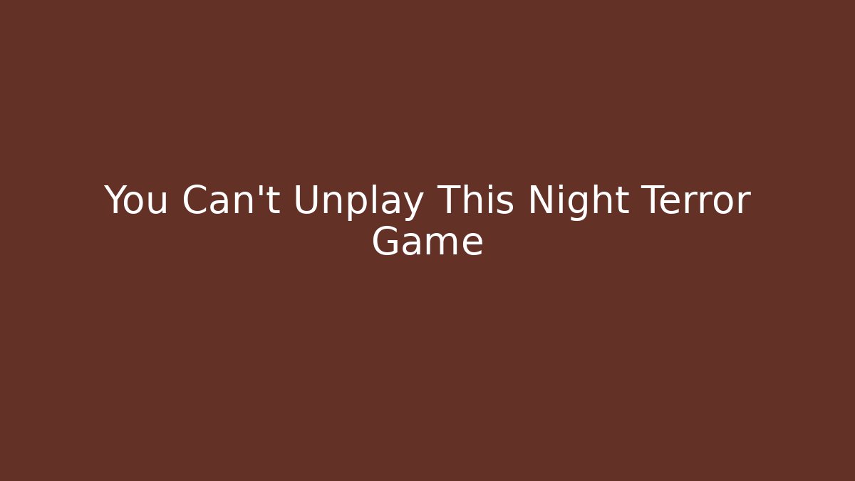 You Can't Unplay This Night Terror Game