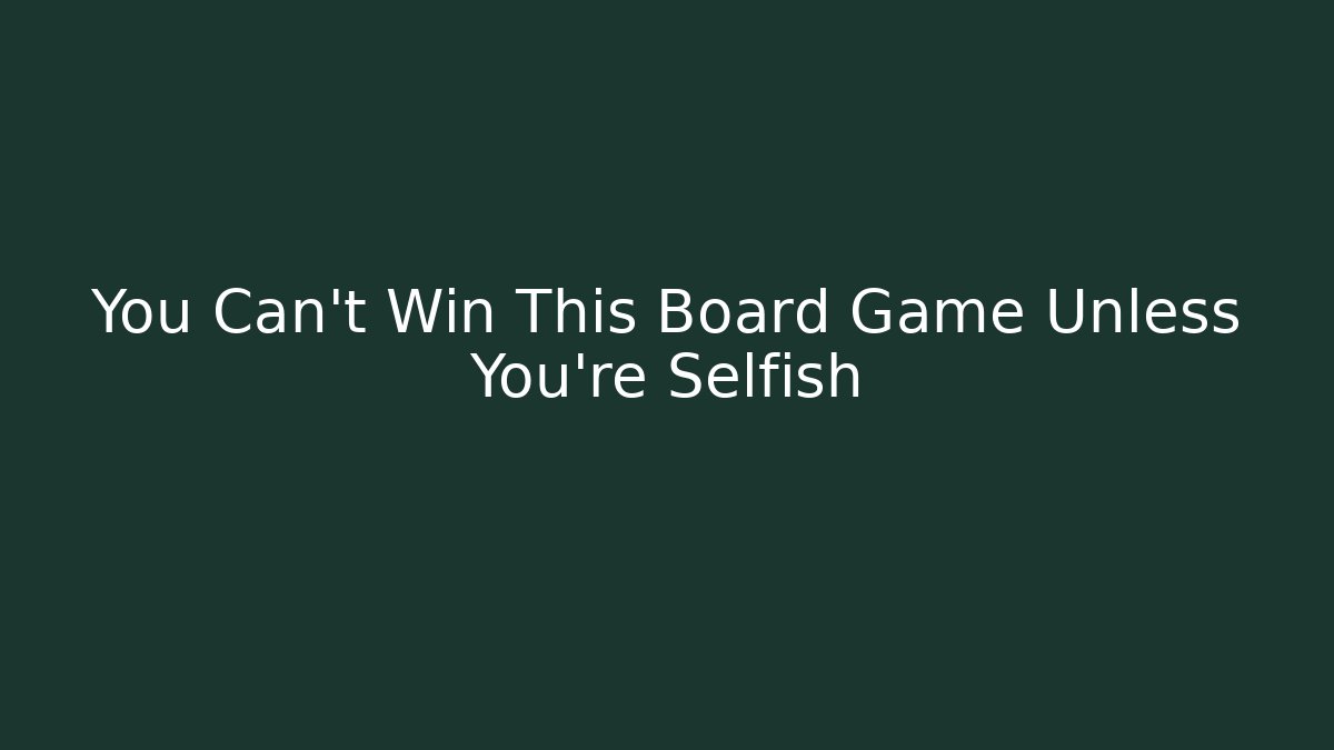 You Can't Win This Board Game Unless You're Selfish