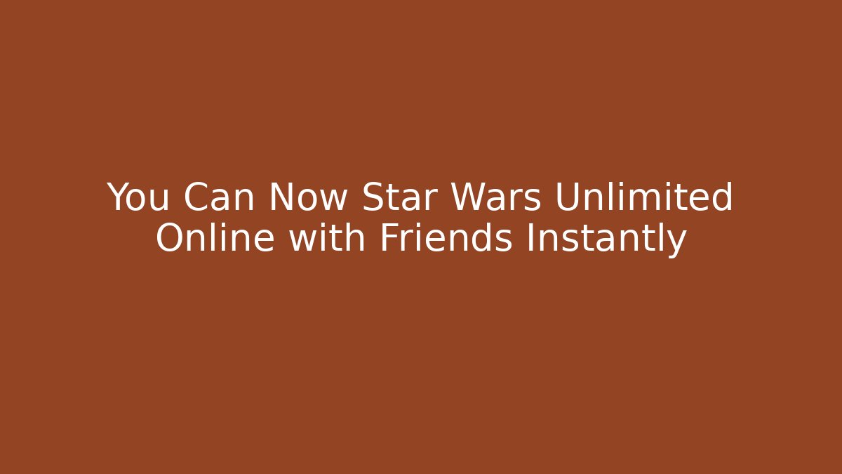 You Can Now Star Wars Unlimited Online with Friends Instantly