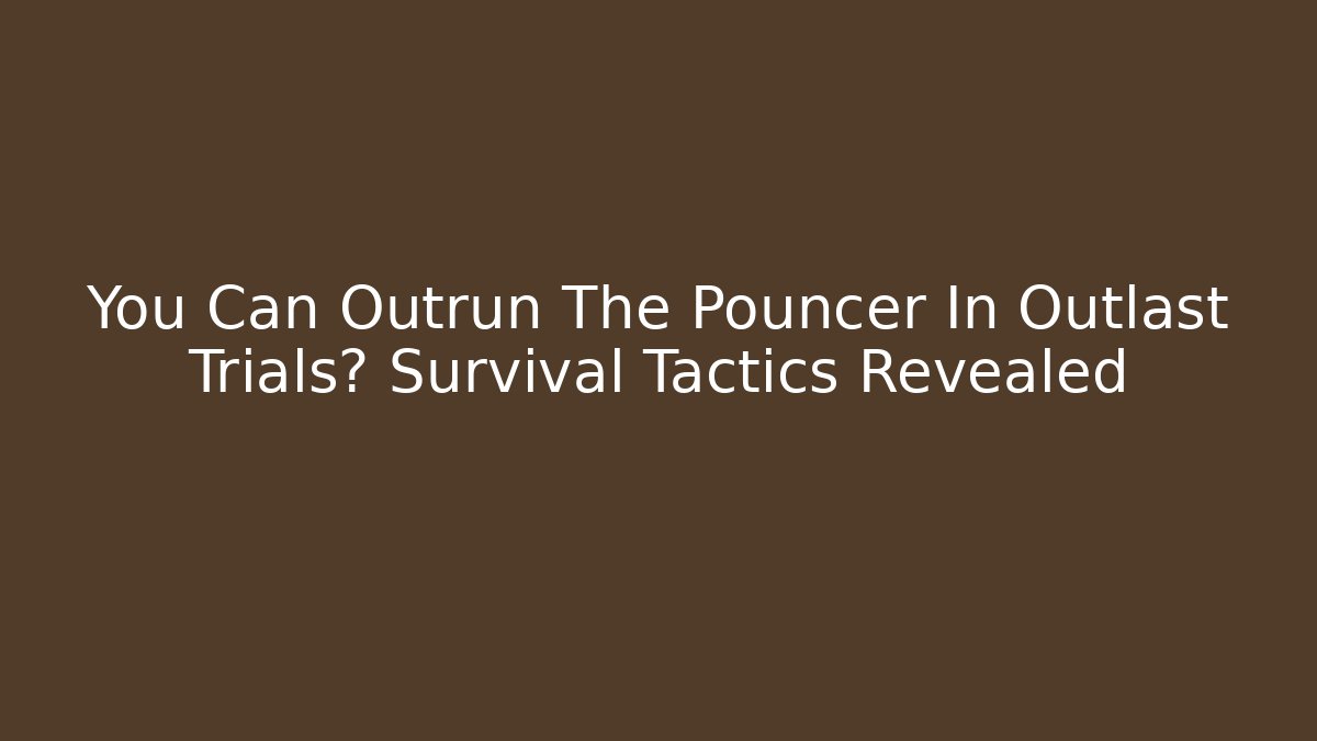 You Can Outrun The Pouncer In Outlast Trials? Survival Tactics Revealed - Vintage E-Juice