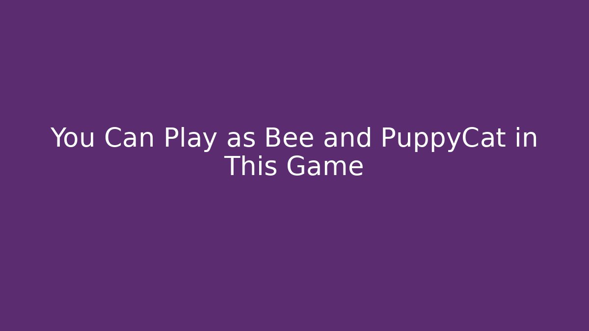 You Can Play as Bee and PuppyCat in This Game