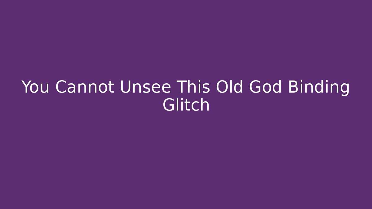 You Cannot Unsee This Old God Binding Glitch