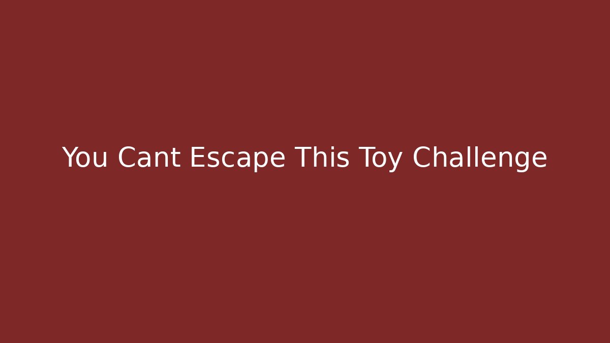 You Cant Escape This Toy Challenge