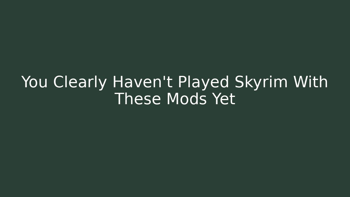 You Clearly Haven't Played Skyrim With These Mods Yet