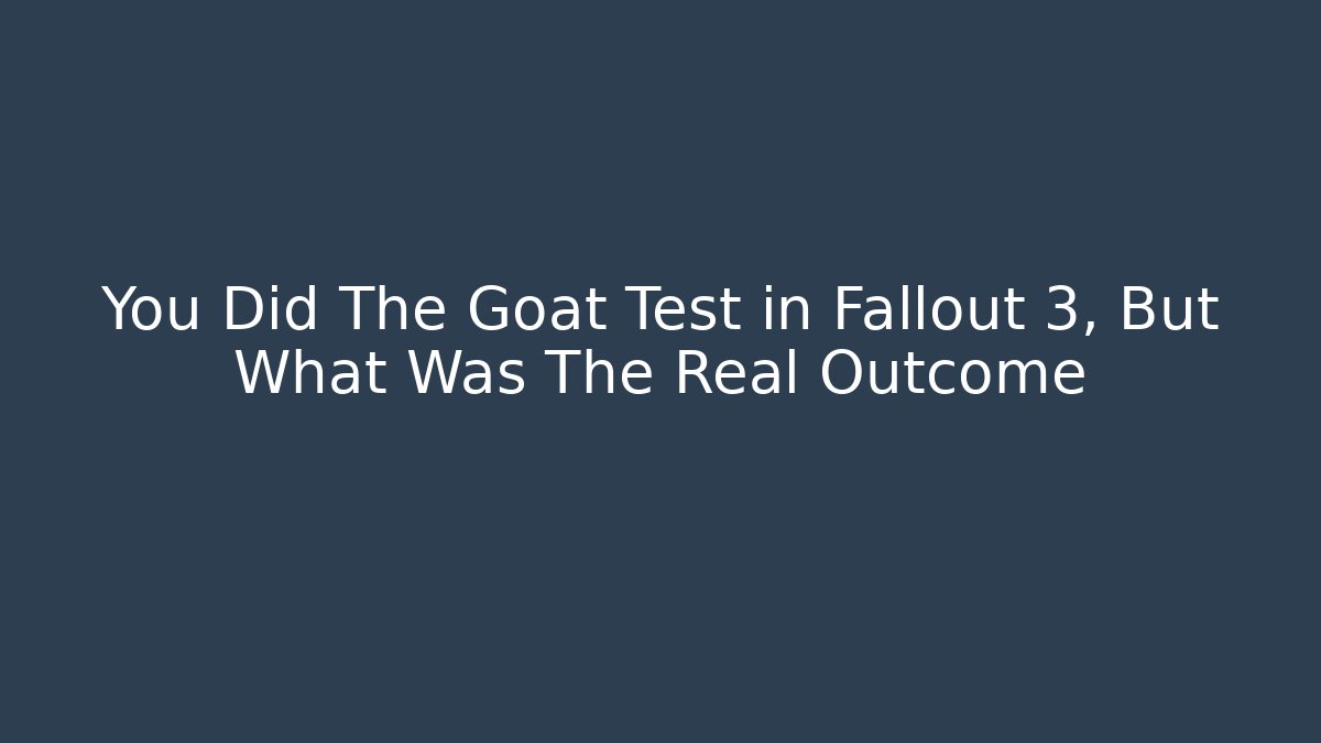 You Did The Goat Test in Fallout 3, But What Was The Real Outcome