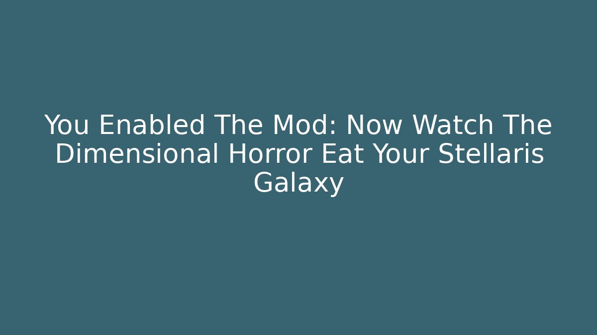 You Enabled The Mod: Now Watch The Dimensional Horror Eat Your Stellaris Galaxy