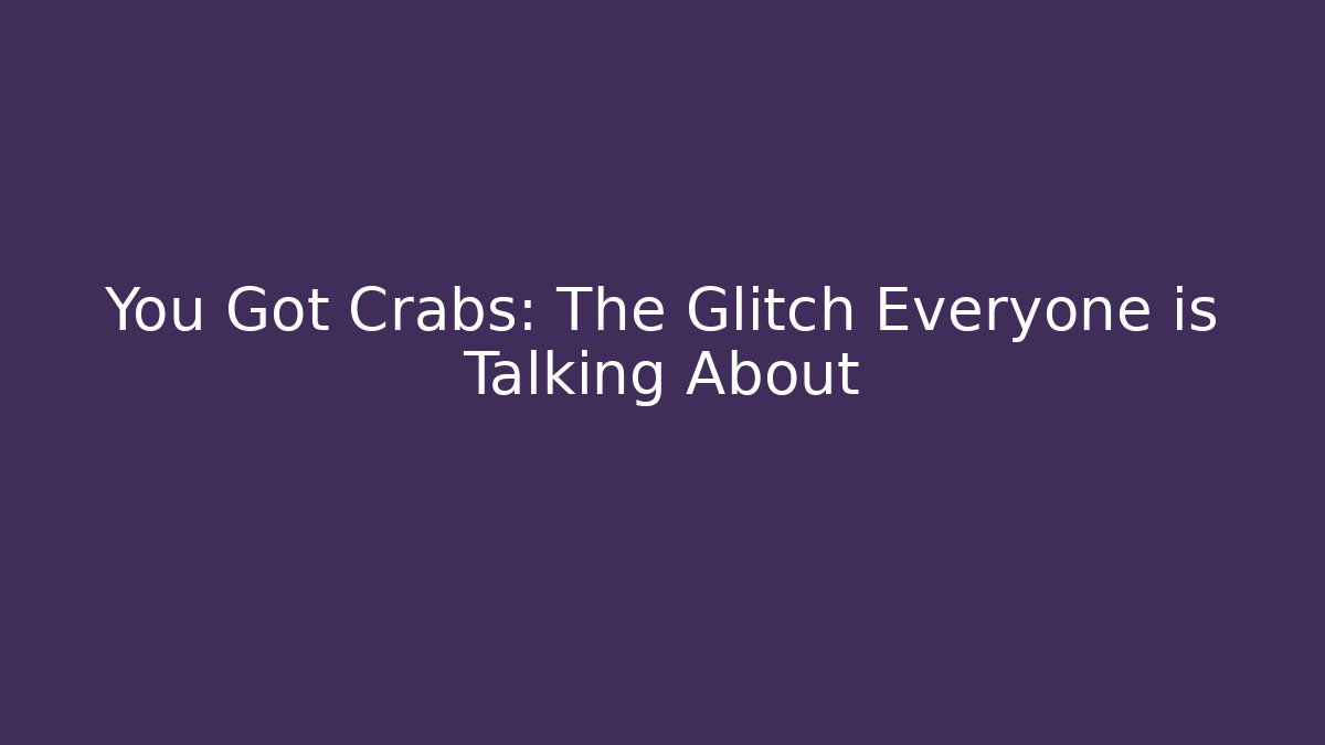 You Got Crabs: The Glitch Everyone is Talking About