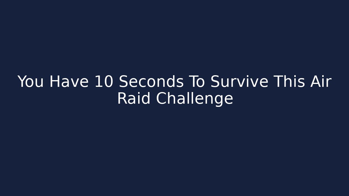 You Have 10 Seconds To Survive This Air Raid Challenge