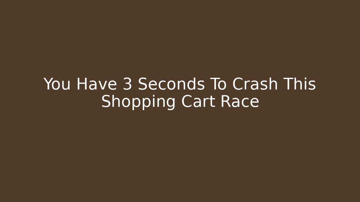 You Have 3 Seconds To Crash This Shopping Cart Race