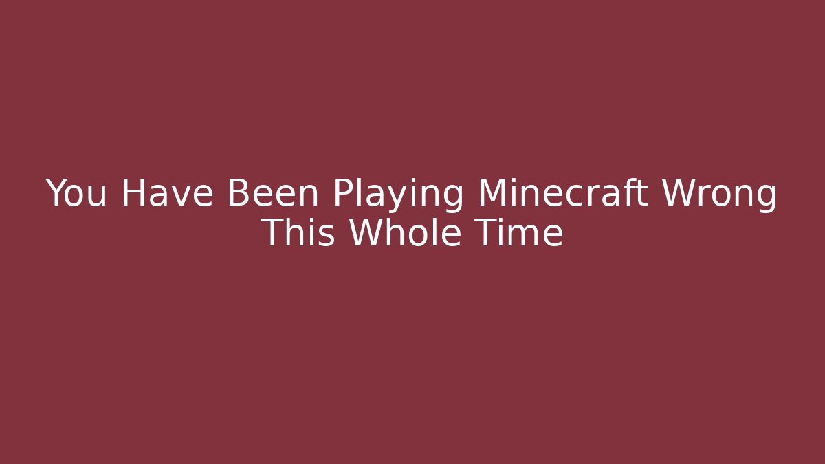 You Have Been Playing Minecraft Wrong This Whole Time