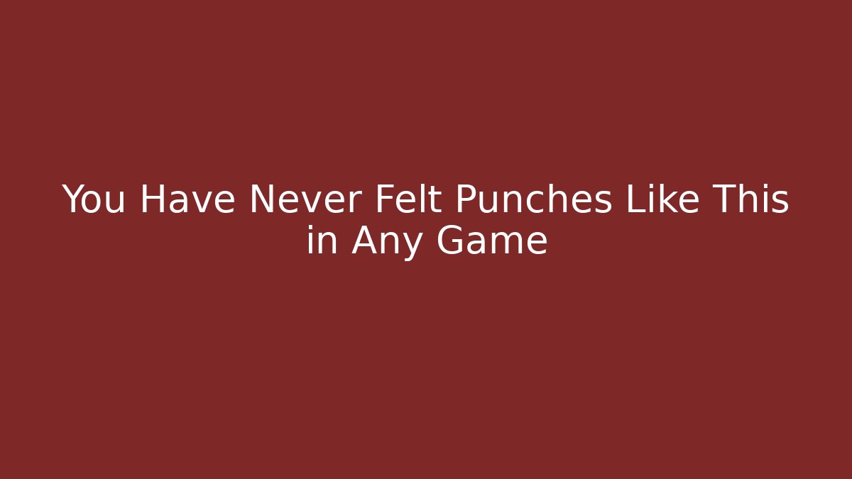 You Have Never Felt Punches Like This in Any Game