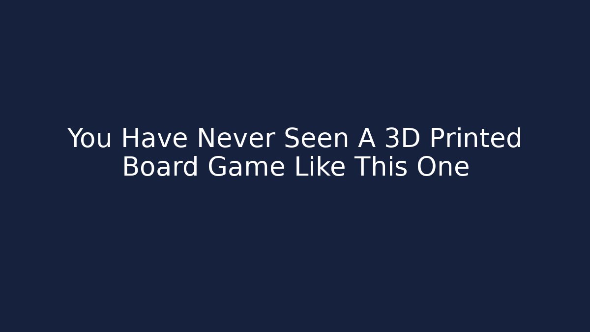 You Have Never Seen A 3D Printed Board Game Like This One