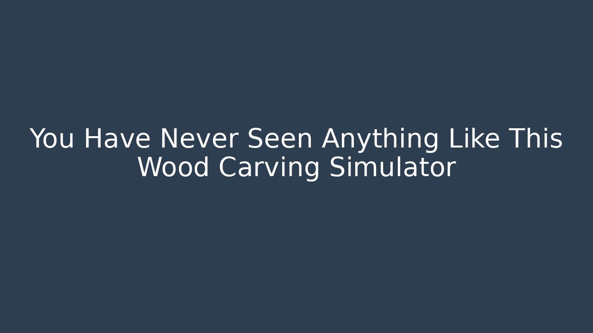 You Have Never Seen Anything Like This Wood Carving Simulator