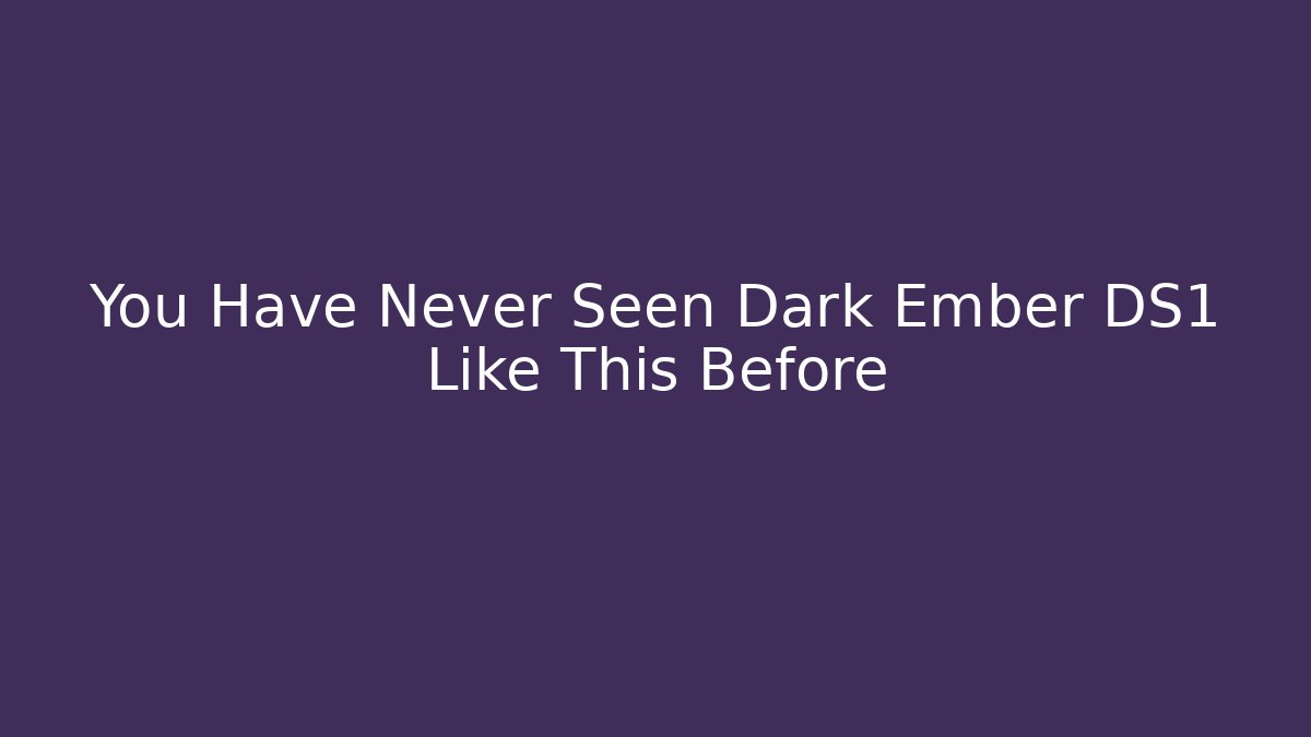 You Have Never Seen Dark Ember DS1 Like This Before