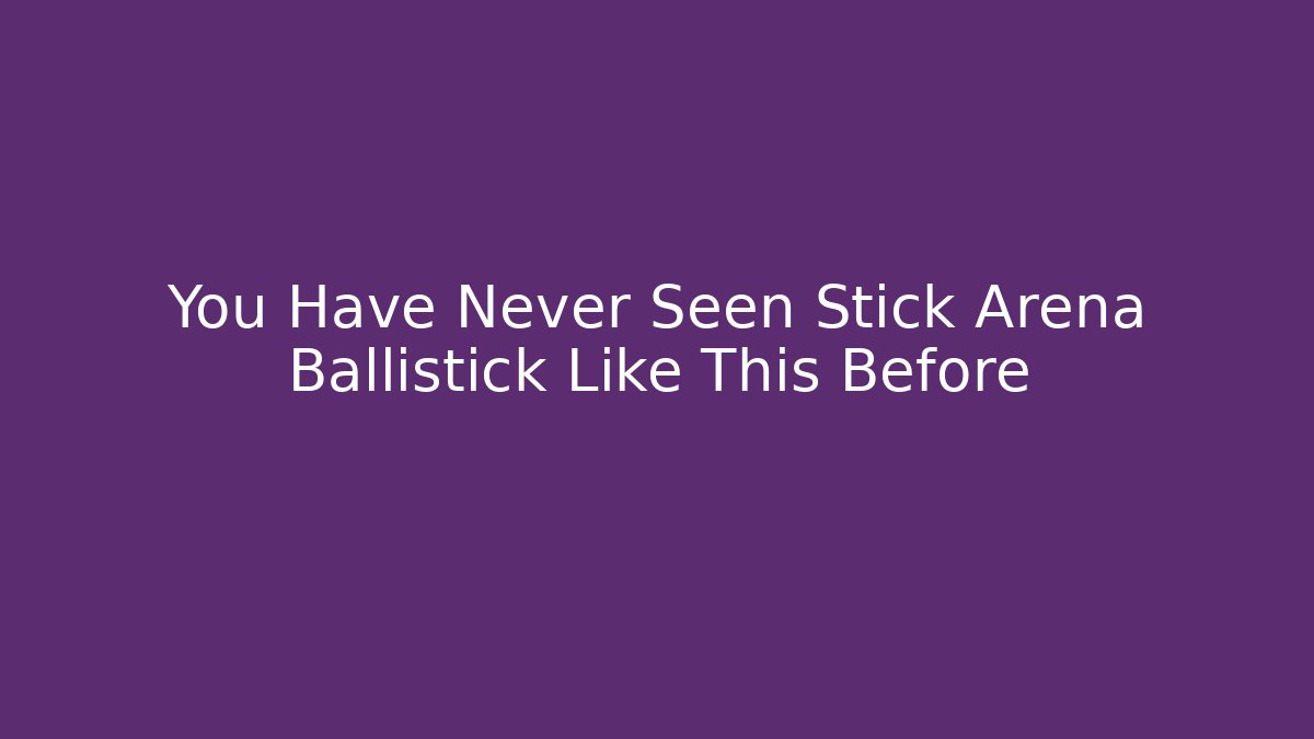 You Have Never Seen Stick Arena Ballistick Like This Before