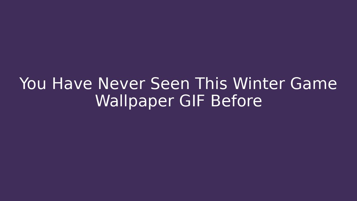 You Have Never Seen This Winter Game Wallpaper GIF Before