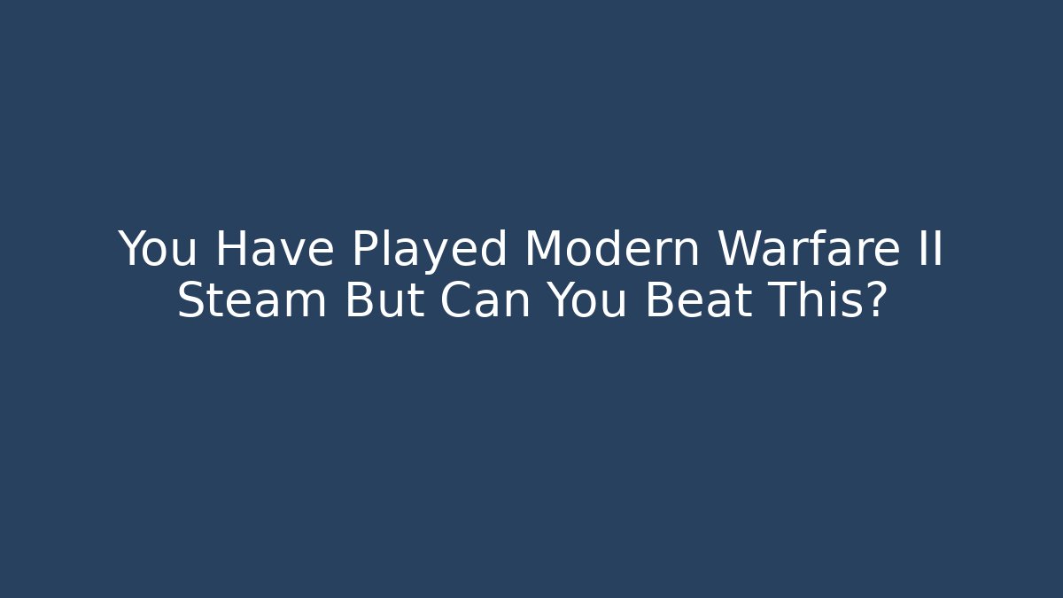 You Have Played Modern Warfare II Steam But Can You Beat This?