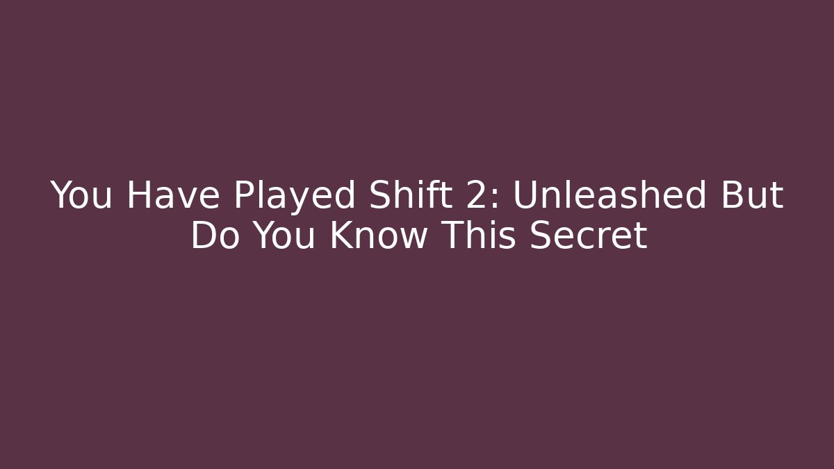 You Have Played Shift 2: Unleashed But Do You Know This Secret