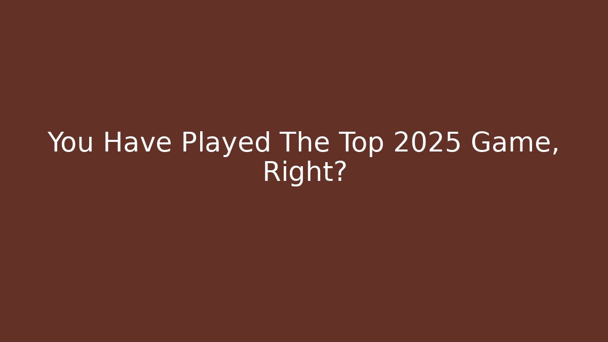 You Have Played The Top 2025 Game, Right?
