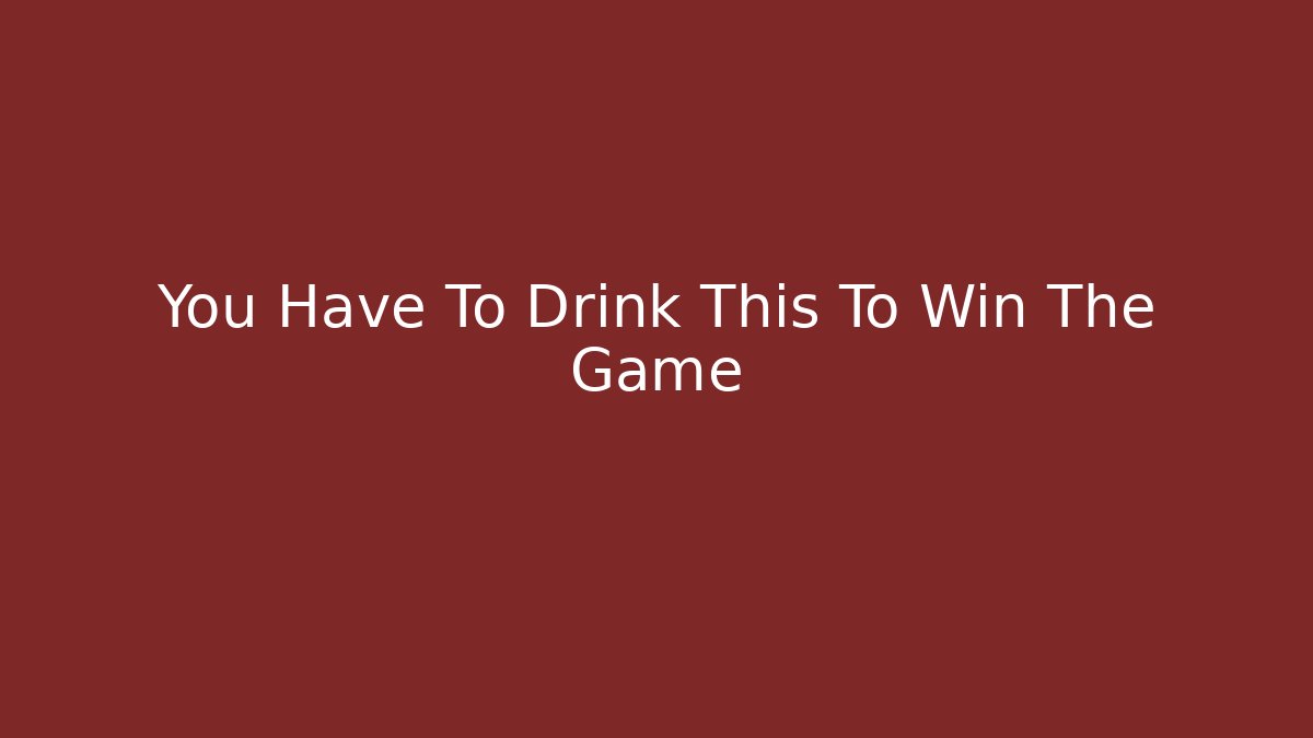 You Have To Drink This To Win The Game