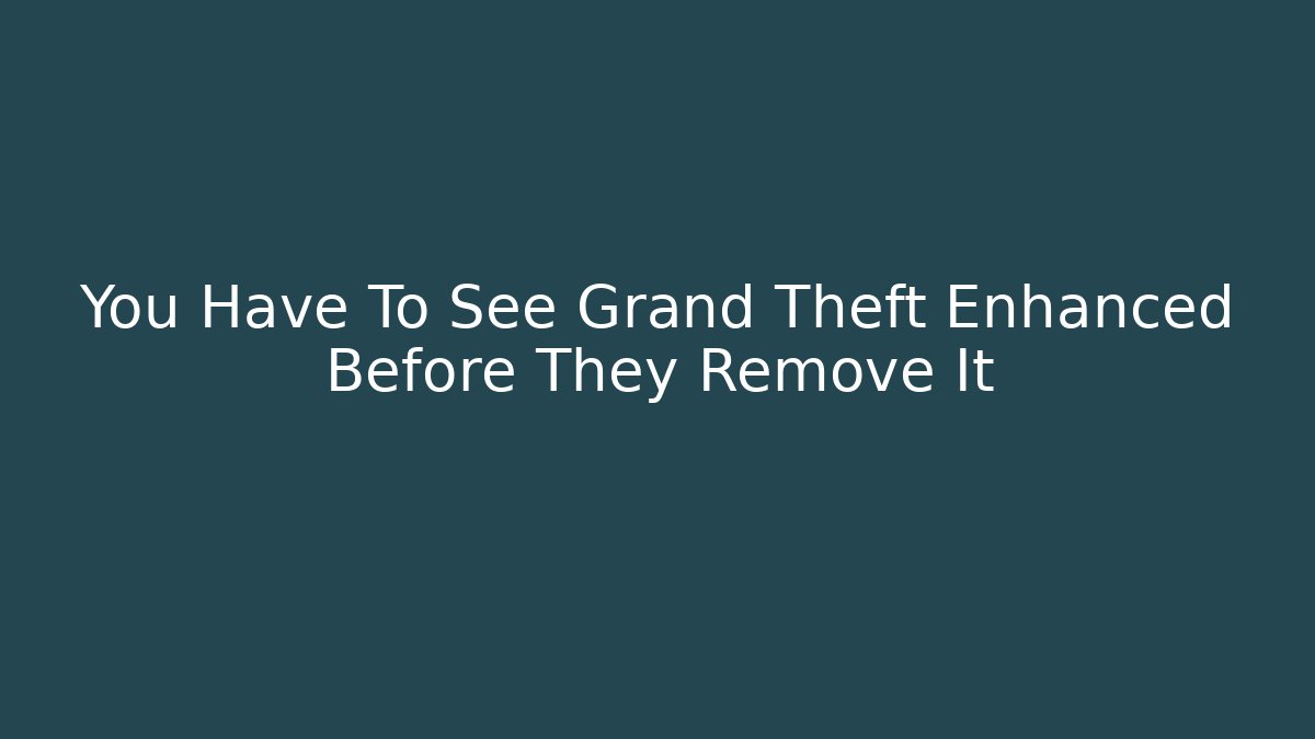 You Have To See Grand Theft Enhanced Before They Remove It