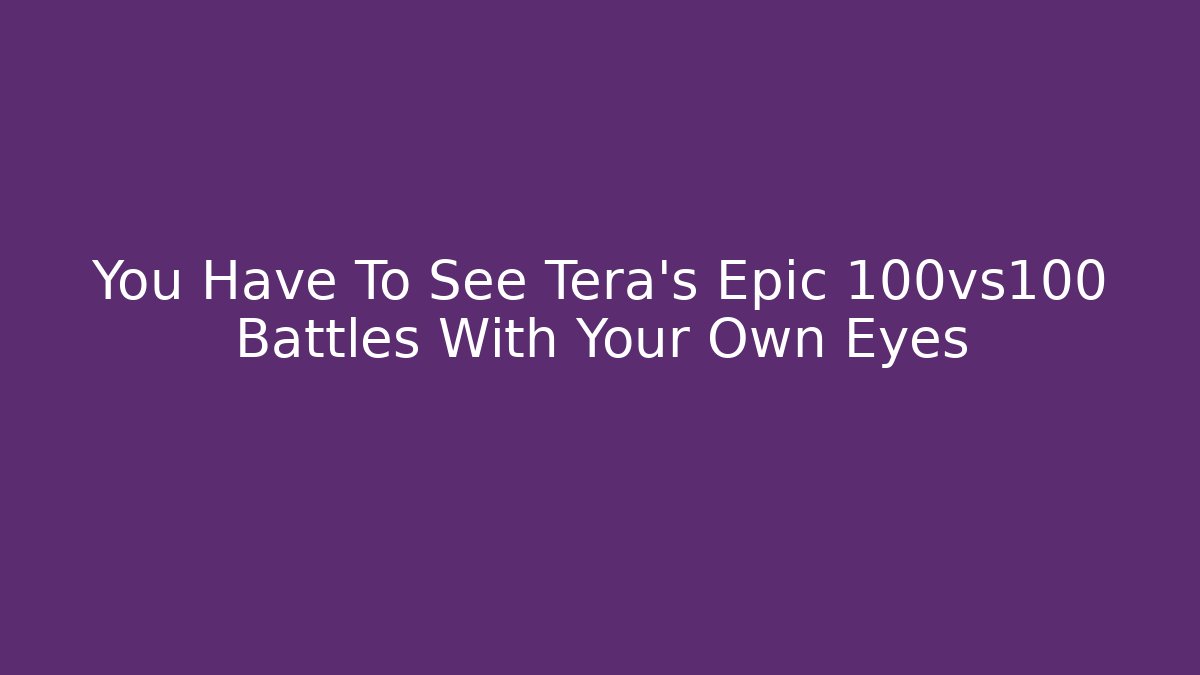 You Have To See Tera's Epic 100vs100 Battles With Your Own Eyes