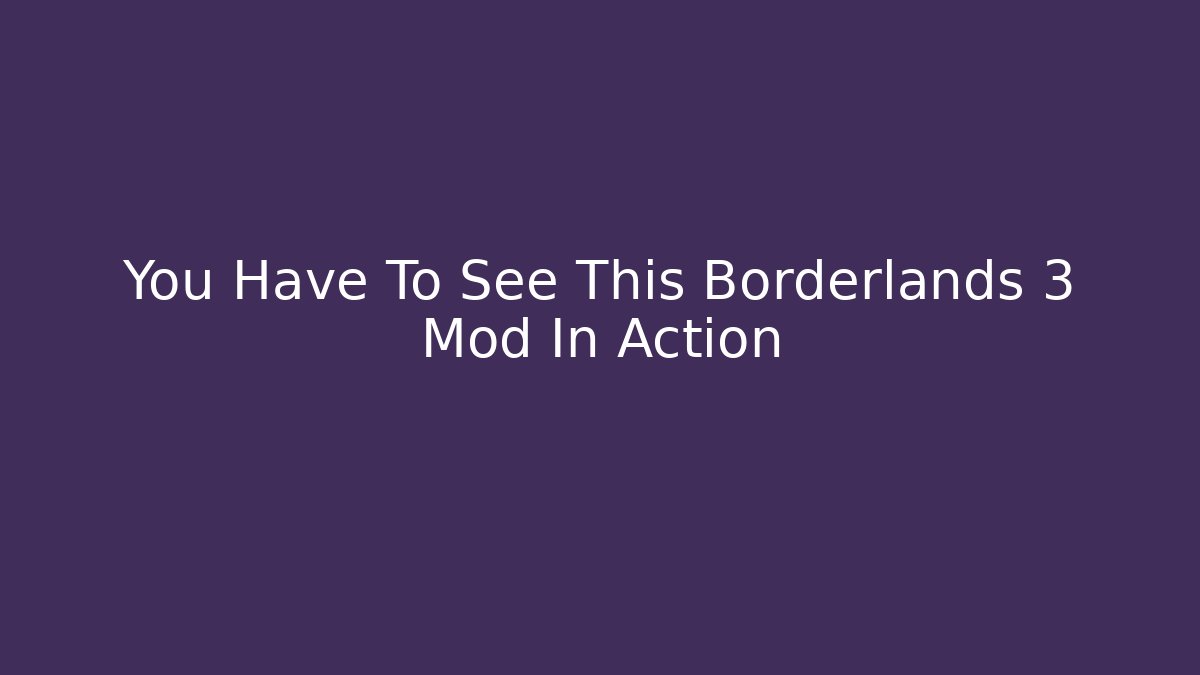 You Have To See This Borderlands 3 Mod In Action